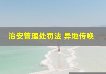 治安管理处罚法 异地传唤